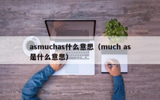 asmuchas什么意思（much as是什么意思）