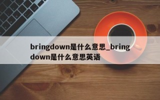 bringdown是什么意思_bringdown是什么意思英语