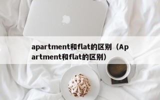 apartment和flat的区别（Apartment和flat的区别）