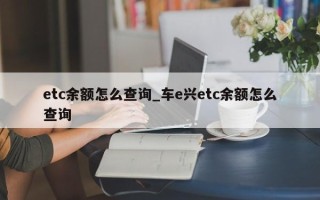 etc余额怎么查询_车e兴etc余额怎么查询