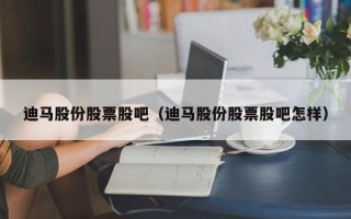 迪马股份股票股吧（迪马股份股票股吧怎样）