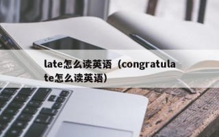 late怎么读英语（congratulate怎么读英语）