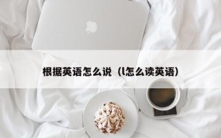 根据英语怎么说（l怎么读英语）