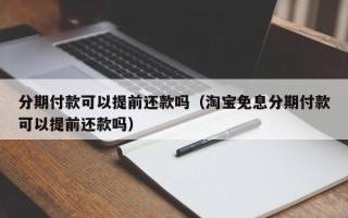 分期付款可以提前还款吗（淘宝免息分期付款可以提前还款吗）