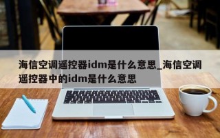 海信空调遥控器idm是什么意思_海信空调遥控器中的idm是什么意思