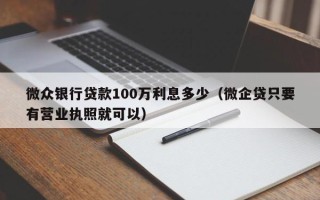 微众银行贷款100万利息多少（微企贷只要有营业执照就可以）