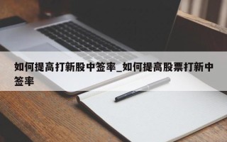 如何提高打新股中签率_如何提高股票打新中签率