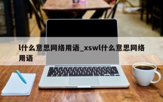 l什么意思网络用语_xswl什么意思网络用语