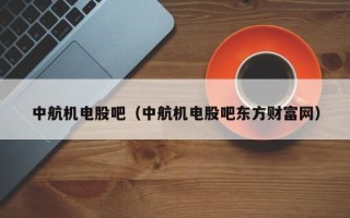 中航机电股吧（中航机电股吧东方财富网）