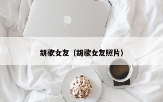 胡歌女友（胡歌女友照片）