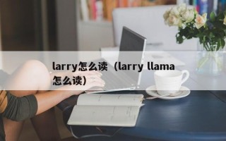 larry怎么读（larry llama怎么读）