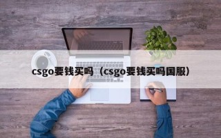 csgo要钱买吗（csgo要钱买吗国服）