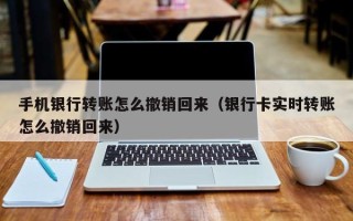 手机银行转账怎么撤销回来（银行卡实时转账怎么撤销回来）