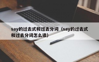 say的过去式和过去分词（say的过去式和过去分词怎么读）