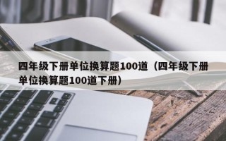 四年级下册单位换算题100道（四年级下册单位换算题100道下册）