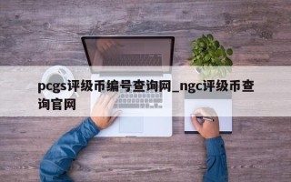 pcgs评级币编号查询网_ngc评级币查询官网