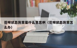 花呗状态异常是什么意思啊（花呗状态异常怎么办）