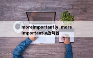 moreimportantly_moreimportantly放句首