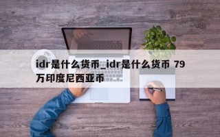 idr是什么货币_idr是什么货币 79万印度尼西亚币