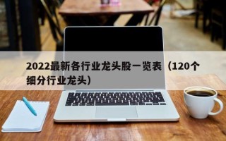 2022最新各行业龙头股一览表（120个细分行业龙头）