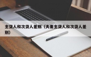 主贷人和次贷人差别（夫妻主贷人和次贷人差别）