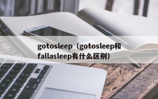 gotosleep（gotosleep和fallasleep有什么区别）