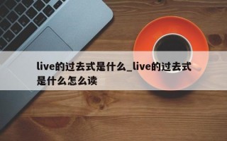 live的过去式是什么_live的过去式是什么怎么读