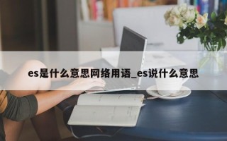 es是什么意思网络用语_es说什么意思