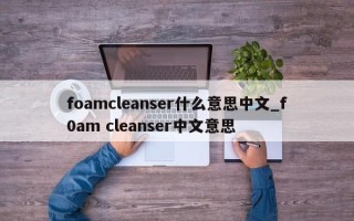 foamcleanser什么意思中文_f0am cleanser中文意思