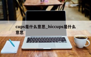 cups是什么意思_hiccups是什么意思