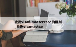 欧洲visa和mastercard的区别_欧洲visamast60