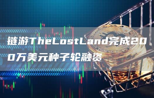 链游TheLostLand完成200万美元种子轮融资-第1张图片-巴山号