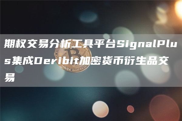 期权交易分析工具平台SignalPlus集成Deribit加密货币衍生品交易-第1张图片-巴山号