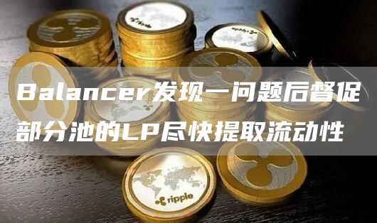 Balancer发现一问题后督促部分池的LP尽快提取流动性-第1张图片-巴山号