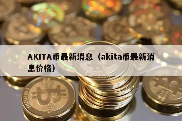 AKITA币最新消息价格详情-第1张图片-巴山号