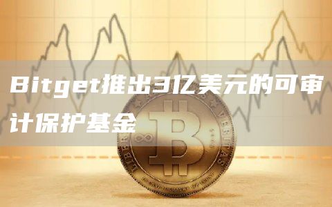 Bitget推出3亿美元的可审计保护基金-第1张图片-巴山号