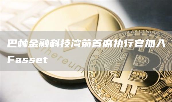 巴林金融科技湾前首席执行官加入Fasset-第1张图片-巴山号