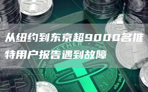 从纽约到东京超9000名推特用户报告遇到故障-第1张图片-巴山号