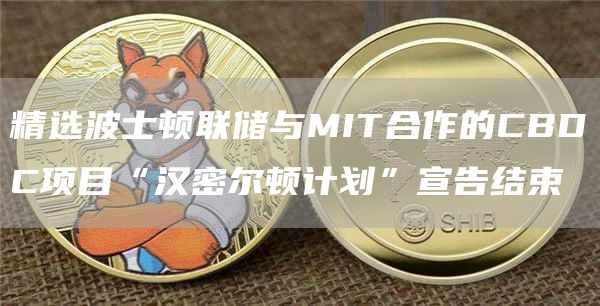 精选波士顿联储与MIT合作的CBDC项目“汉密尔顿计划”宣告结束-第1张图片-巴山号