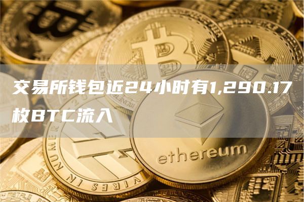 交易所钱包近24小时有1,290.17枚BTC流入-第1张图片-巴山号