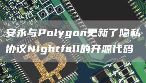 安永与Polygon更新了隐私协议Nightfall的开源代码-第1张图片-巴山号