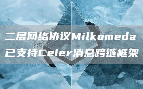 二层网络协议Milkomeda已支持Celer消息跨链框架-第1张图片-巴山号