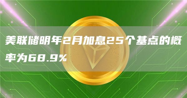 美联储明年2月加息25个基点的概率为68.9%-第1张图片-巴山号