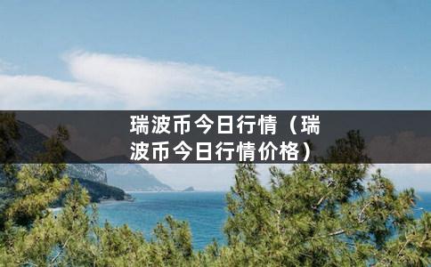 瑞波币今日行情（瑞波币今日行情价格）-第1张图片-巴山号