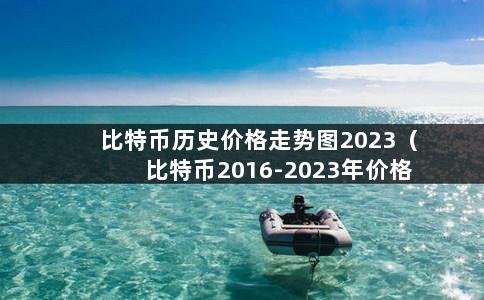 比特币历史价格走势图2023（比特币2016-2023年价格走势）-第1张图片-巴山号