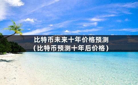 比特币未来十年价格预测（比特币预测十年后价格）-第1张图片-巴山号