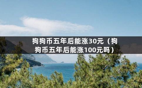 狗狗币五年后能涨30元（狗狗币五年后能涨100元吗）-第1张图片-巴山号