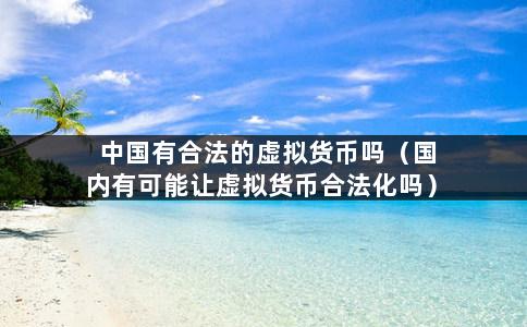 中国有合法的虚拟货币吗（国内有可能让虚拟货币合法化吗）-第1张图片-巴山号