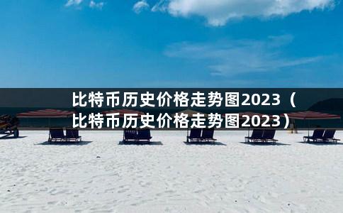 比特币历史价格走势图2023（比特币历史价格走势图2023）-第1张图片-巴山号