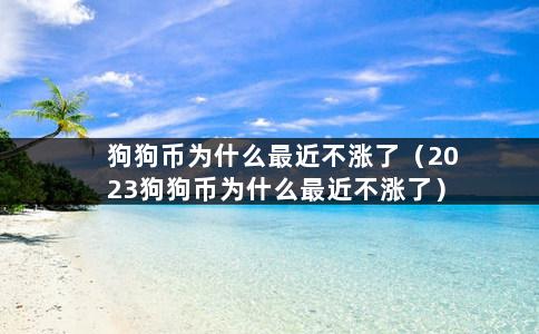 狗狗币为什么最近不涨了（2023狗狗币为什么最近不涨了）-第1张图片-巴山号